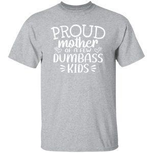 Proud Mother Of A Few Dumbass Kids V5 T-Shirts, Long Sleeve, Hoodies