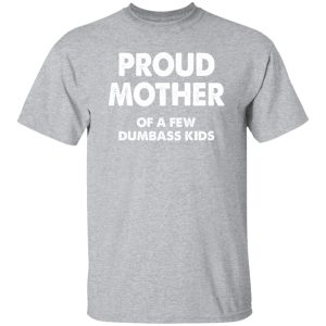 Proud mother of a few dumbass kids V2 T-Shirts, Long Sleeve, Hoodies