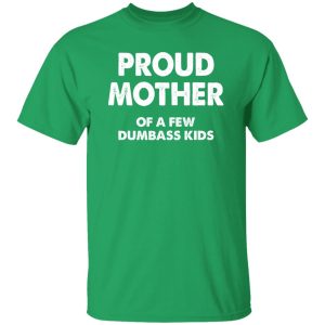 Proud mother of a few dumbass kids V2 T-Shirts, Long Sleeve, Hoodies