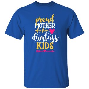 Proud Mother Of A Few Dumbass Kids V4 T-Shirts, Long Sleeve, Hoodies