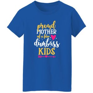 Proud Mother Of A Few Dumbass Kids V4 T-Shirts, Long Sleeve, Hoodies