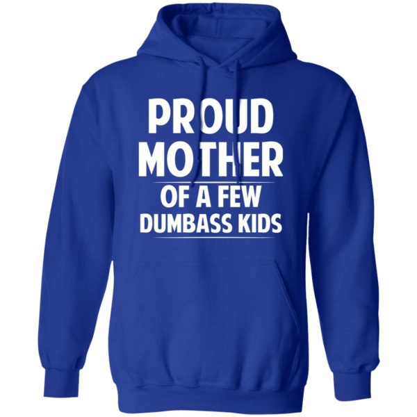 Proud Mother Of A Few Dumbass Kids T-Shirts, Long Sleeve, Hoodies