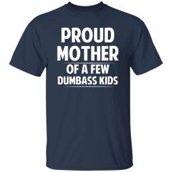 Proud Mother Of A Few Dumbass Kids T-Shirts, Long Sleeve, Hoodies