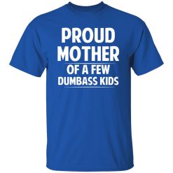 Proud Mother Of A Few Dumbass Kids T-Shirts, Long Sleeve, Hoodies