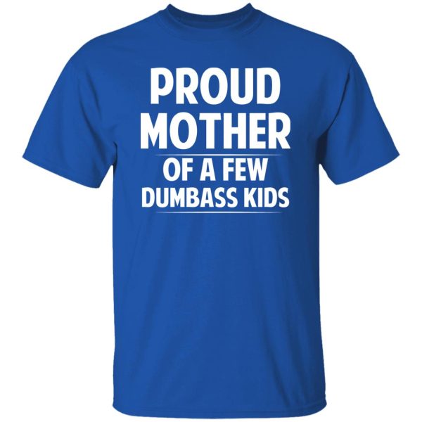 Proud Mother Of A Few Dumbass Kids T-Shirts, Long Sleeve, Hoodies