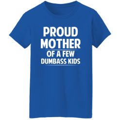 Proud Mother Of A Few Dumbass Kids T-Shirts, Long Sleeve, Hoodies