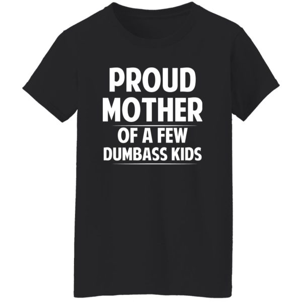 Proud Mother Of A Few Dumbass Kids T-Shirts, Long Sleeve, Hoodies