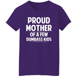 Proud Mother Of A Few Dumbass Kids T-Shirts, Long Sleeve, Hoodies