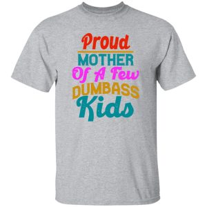 Proud mother of a few dumbass kids funny design gift for mother greeting T-Shirts, Long Sleeve, Hoodies