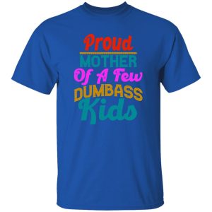 Proud mother of a few dumbass kids funny design gift for mother greeting T-Shirts, Long Sleeve, Hoodies