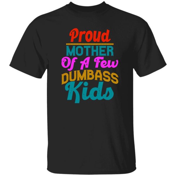 Proud mother of a few dumbass kids funny design gift for mother greeting T-Shirts, Long Sleeve, Hoodies