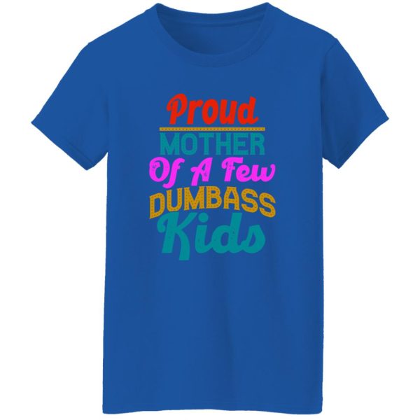 Proud mother of a few dumbass kids funny design gift for mother greeting T-Shirts, Long Sleeve, Hoodies