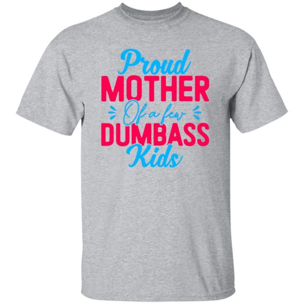 Proud mother of a few dumbass kids mothers day T-Shirts, Long Sleeve, Hoodies