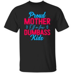 Proud mother of a few dumbass kids mothers day T-Shirts, Long Sleeve, Hoodies