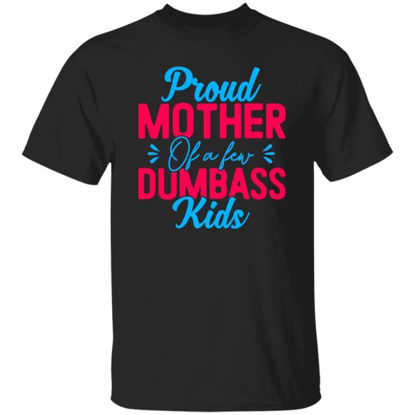 Proud mother of a few dumbass kids mothers day T-Shirts, Long Sleeve, Hoodies