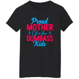 Proud mother of a few dumbass kids mothers day T-Shirts, Long Sleeve, Hoodies