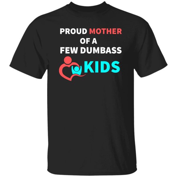 PROUD MOTHER OF A FEW DUMBASS KIDS -proud mom on Baby T-Shirts, Long Sleeve, Hoodies