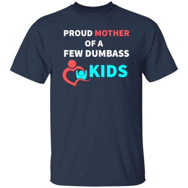 PROUD MOTHER OF A FEW DUMBASS KIDS -proud mom on Baby T-Shirts, Long Sleeve, Hoodies