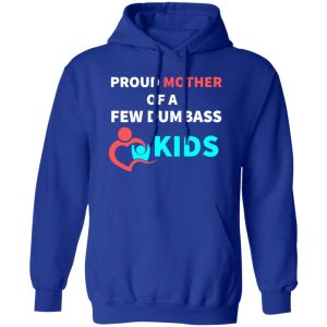 PROUD MOTHER OF A FEW DUMBASS KIDS -proud mom on Baby T-Shirts, Long Sleeve, Hoodies