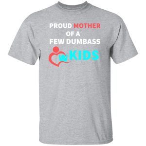 PROUD MOTHER OF A FEW DUMBASS KIDS -proud mom on Baby T-Shirts, Long Sleeve, Hoodies