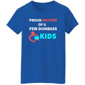 PROUD MOTHER OF A FEW DUMBASS KIDS -proud mom on Baby T-Shirts, Long Sleeve, Hoodies