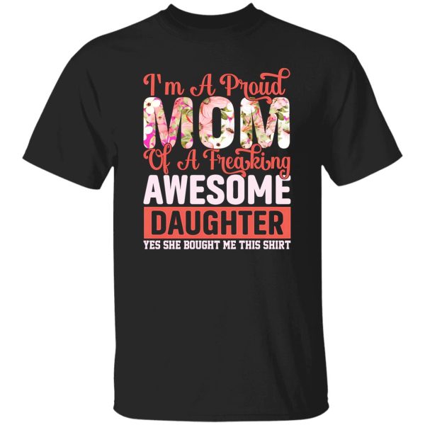 I’m a proud mom of a freaking awesome daughter yes she bought me this shirt T-Shirts, Long Sleeve, Hoodies