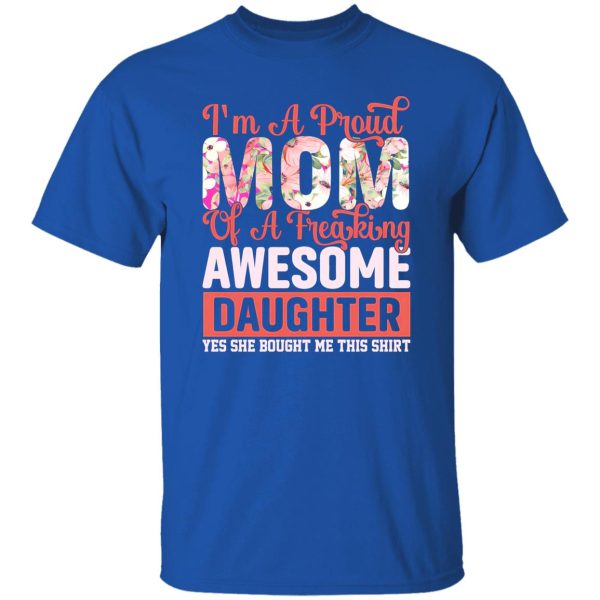 I’m a proud mom of a freaking awesome daughter yes she bought me this shirt T-Shirts, Long Sleeve, Hoodies