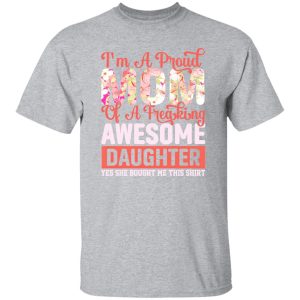 I’m a proud mom of a freaking awesome daughter yes she bought me this shirt T-Shirts, Long Sleeve, Hoodies