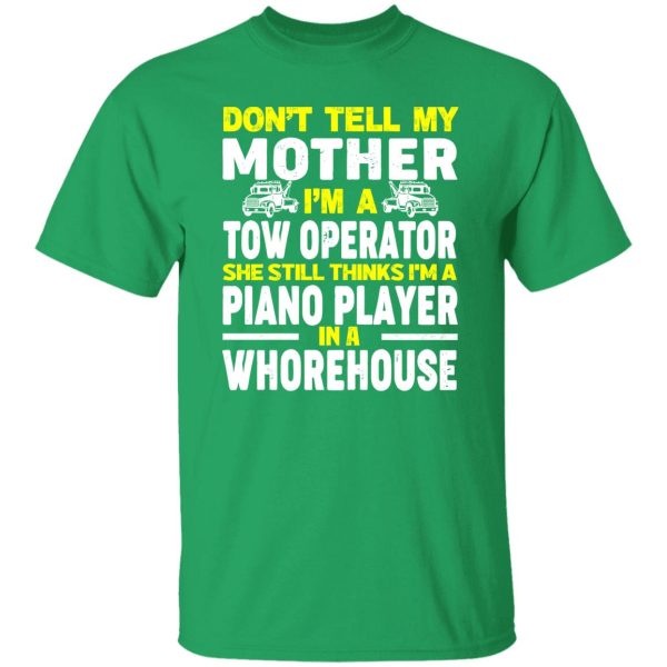 Don’t Tell My Mother I’m A Tow Operator She Still Thinks I’m A Piano Player In A Whorehouse T-Shirts, Long Sleeve, Hoodies