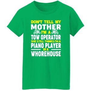 Don’t Tell My Mother I’m A Tow Operator She Still Thinks I’m A Piano Player In A Whorehouse T-Shirts, Long Sleeve, Hoodies