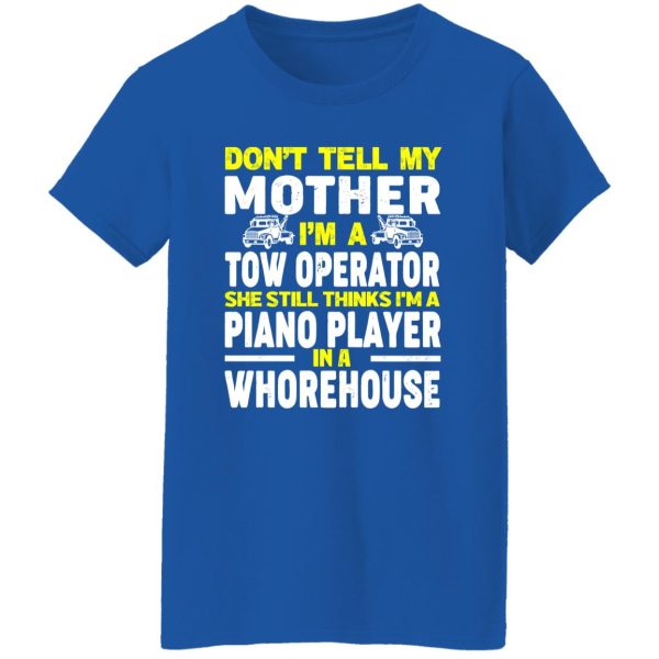 Don’t Tell My Mother I’m A Tow Operator She Still Thinks I’m A Piano Player In A Whorehouse T-Shirts, Long Sleeve, Hoodies