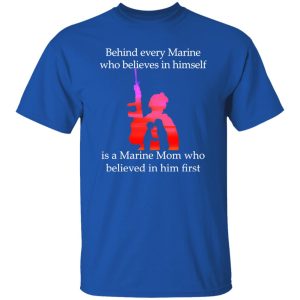 Behind Every Marine Who Believes In Himself Is A Marine Mom Who Believed In Him First T-Shirts, Long Sleeve, Hoodies