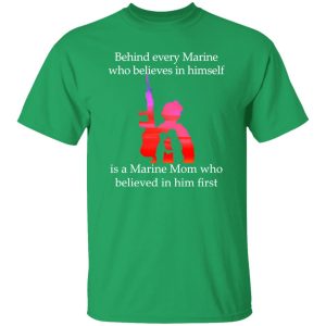 Behind Every Marine Who Believes In Himself Is A Marine Mom Who Believed In Him First T-Shirts, Long Sleeve, Hoodies