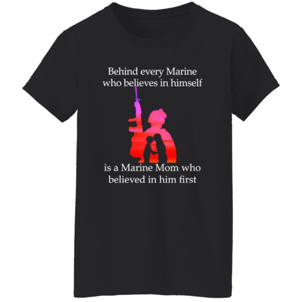 Behind Every Marine Who Believes In Himself Is A Marine Mom Who Believed In Him First T-Shirts, Long Sleeve, Hoodies