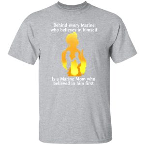 Behind every Marine who believes in himself is a Marine Mom T-Shirts, Long Sleeve, Hoodies