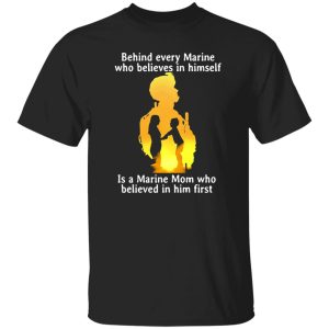 Behind every Marine who believes in himself is a Marine Mom T-Shirts, Long Sleeve, Hoodies