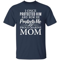 I Once Protected Him And Now He Protects Me Proud Marine Mom T-Shirts, Long Sleeve, Hoodies