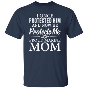 I Once Protected Him And Now He Protects Me Proud Marine Mom T-Shirts, Long Sleeve, Hoodies