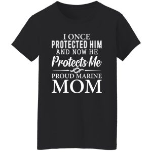 I Once Protected Him And Now He Protects Me Proud Marine Mom T-Shirts, Long Sleeve, Hoodies