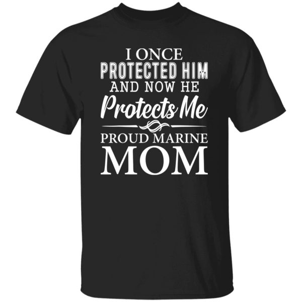 I Once Protected Him And Now He Protects Me Proud Marine Mom T-Shirts, Long Sleeve, Hoodies