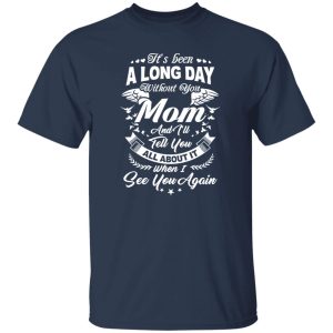 It’s Been A Long Day Without You Mom And I’ll Tell You All About It T-Shirts, Long Sleeve, Hoodies