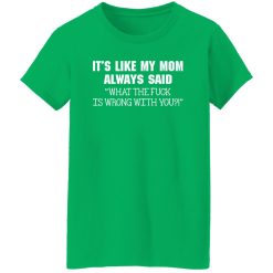 It’s Like My Mom Always Said What The Fuck Is Wrong With You T-Shirts, Long Sleeve, Hoodies