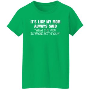 It’s Like My Mom Always Said What The Fuck Is Wrong With You T-Shirts, Long Sleeve, Hoodies