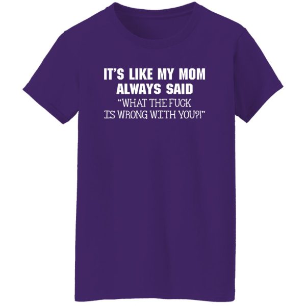 It’s Like My Mom Always Said What The Fuck Is Wrong With You T-Shirts, Long Sleeve, Hoodies