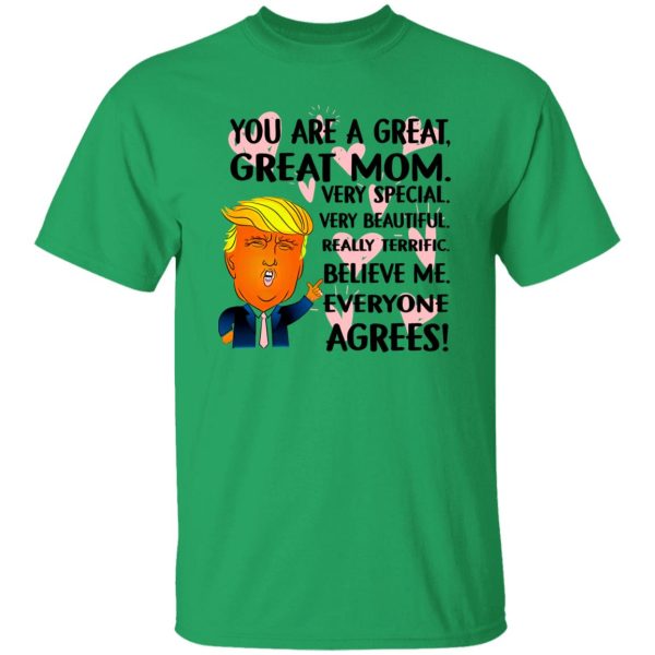 You Are A Great Great Mom Very Special Very Beautiful Really Terrific Believe Me Everyone Agrees Donald Trump T Shirts, Hoodies, Long Sleeve