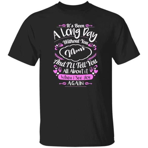 It’s been a long day without you mom and i’ll tell you all about it when i see you again T-Shirts, Long Sleeve, Hoodies