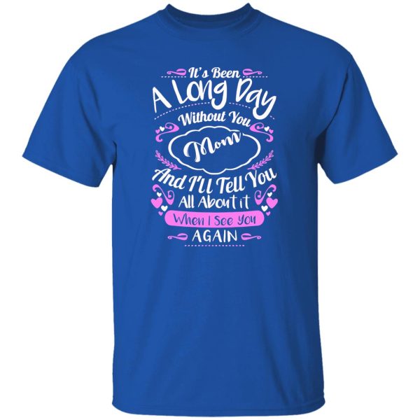 It’s been a long day without you mom and i’ll tell you all about it when i see you again T-Shirts, Long Sleeve, Hoodies