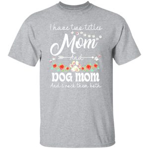 I Have Two Titles Mom And Dog Mom And I Rock Them Both T-Shirts, Long Sleeve, Hoodies