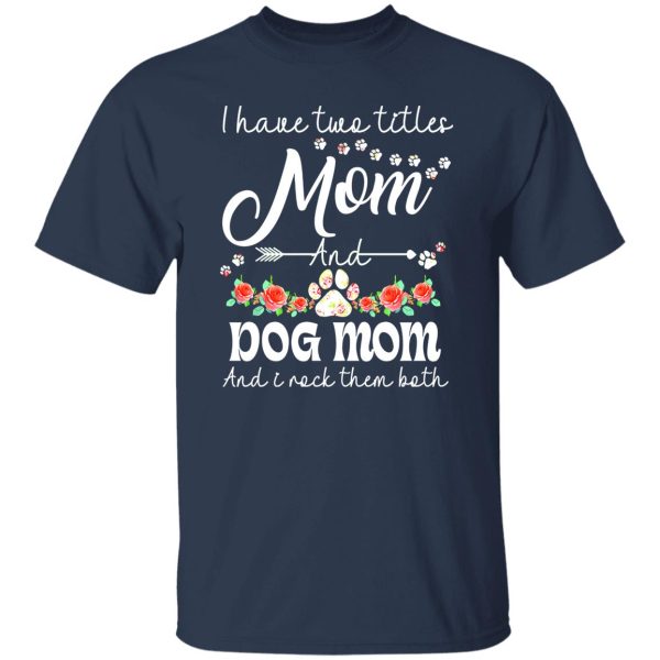 I Have Two Titles Mom And Dog Mom And I Rock Them Both T-Shirts, Long Sleeve, Hoodies