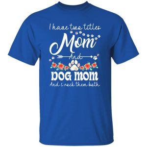 I Have Two Titles Mom And Dog Mom And I Rock Them Both T-Shirts, Long Sleeve, Hoodies